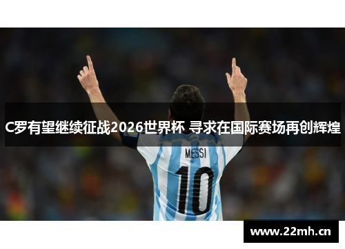 C罗有望继续征战2026世界杯 寻求在国际赛场再创辉煌