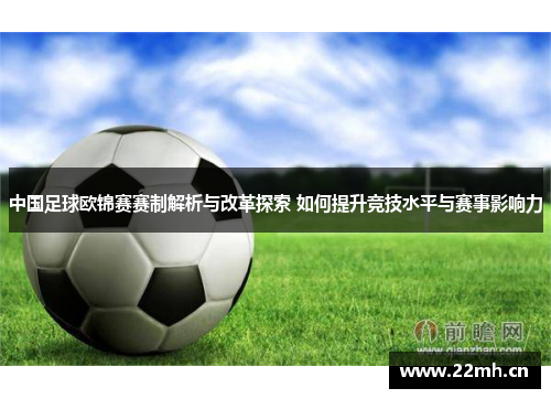 中国足球欧锦赛赛制解析与改革探索 如何提升竞技水平与赛事影响力